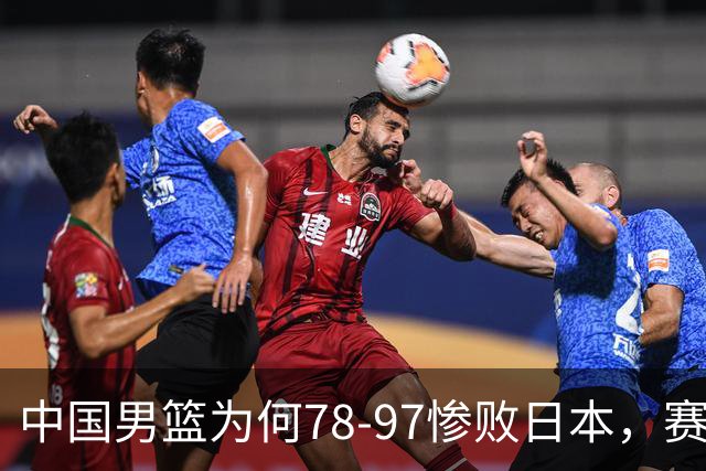 中国男篮为何78-97惨败日本，赛后郭士强毫不客气说出原因，很清醒也很无奈