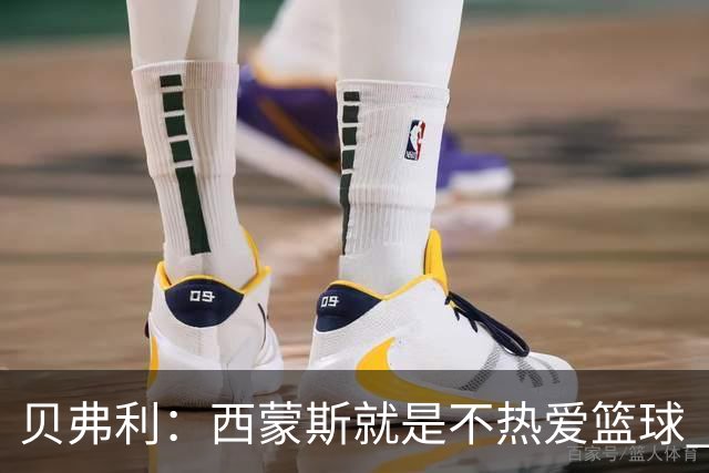 贝弗利：西蒙斯就是不热爱篮球 休息两年去钓鱼还好意思说努力？