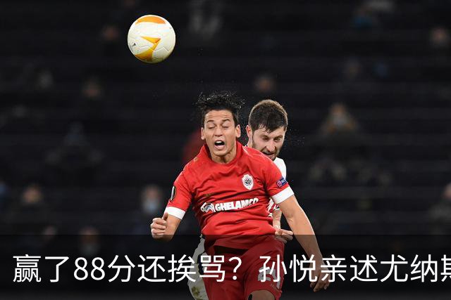 赢了88分还挨骂？孙悦亲述尤纳斯中场下死命令，唐正东两罚全丢，教练黑脸怒骂！