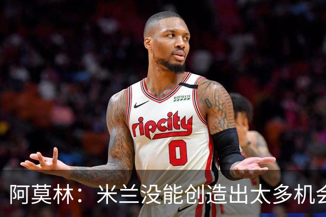 阿莫林：米兰没能创造出太多机会，拉比奥疲劳而莫雷拉两天没训练